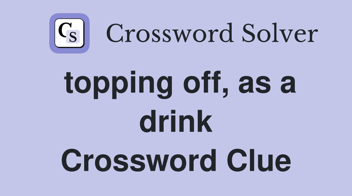 topping off, as a drink Crossword Clue Answers Crossword Solver